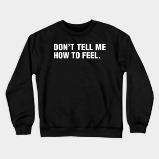 Don't Tell Me How To Feel. Crewneck Sweatshirt